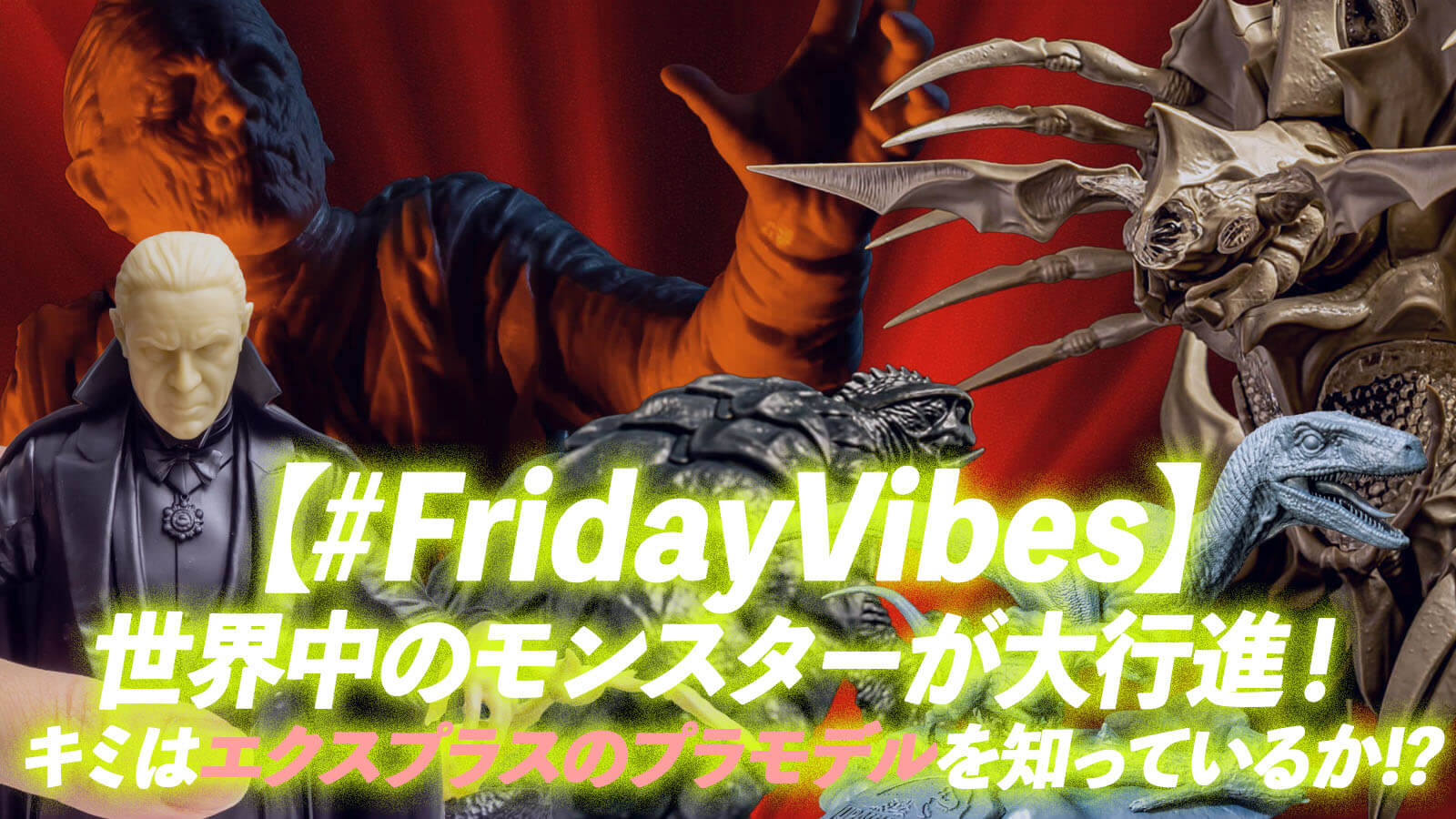 【#FridayVibes 】世界中のモンスターが大行進！／キミはエクスプラスのプラモデルを知っているか!?